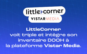 LittleCorner voit triple et intègre son inventaire DOOH à la plateforme Vistar Media.